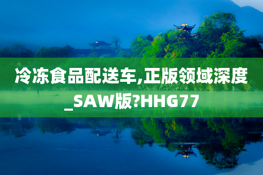 冷冻食品配送车,正版领域深度_SAW版?HHG77