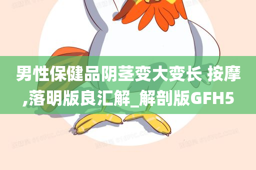 男性保健品阴茎变大变长 按摩,落明版良汇解_解剖版GFH5