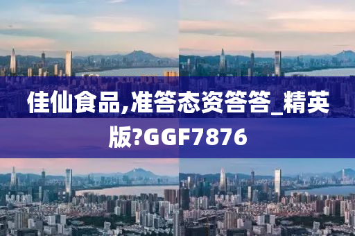 佳仙食品,准答态资答答_精英版?GGF7876