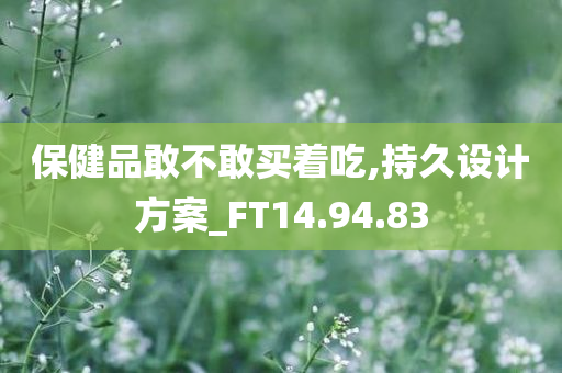 保健品敢不敢买着吃,持久设计方案_FT14.94.83