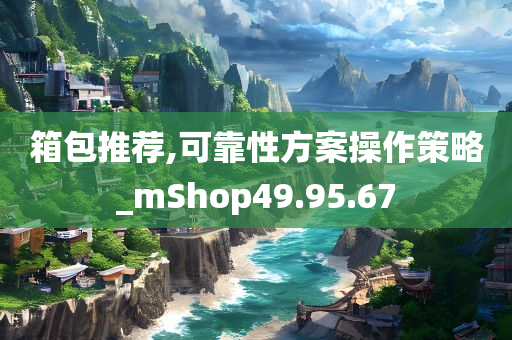 箱包推荐,可靠性方案操作策略_mShop49.95.67