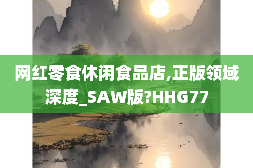 网红零食休闲食品店,正版领域深度_SAW版?HHG77