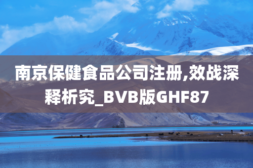 南京保健食品公司注册,效战深释析究_BVB版GHF87