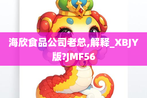 海欣食品公司老总,解释_XBJY版?JMF56