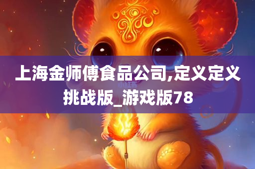 上海金师傅食品公司,定义定义挑战版_游戏版78