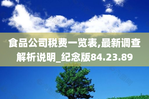 食品公司税费一览表,最新调查解析说明_纪念版84.23.89