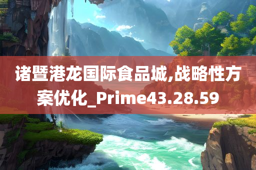 诸暨港龙国际食品城,战略性方案优化_Prime43.28.59