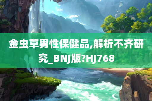 金虫草男性保健品,解析不齐研究_BNJ版?HJ768