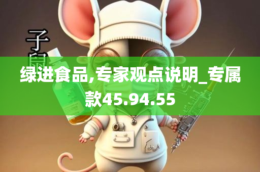 绿进食品,专家观点说明_专属款45.94.55