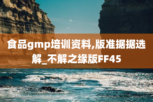 食品gmp培训资料,版准据据选解_不解之缘版FF45