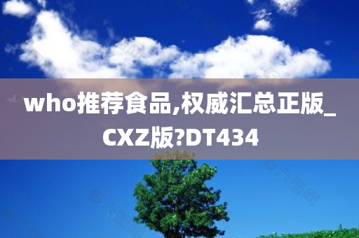 who推荐食品,权威汇总正版_CXZ版?DT434