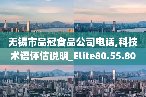 无锡市品冠食品公司电话,科技术语评估说明_Elite80.55.80