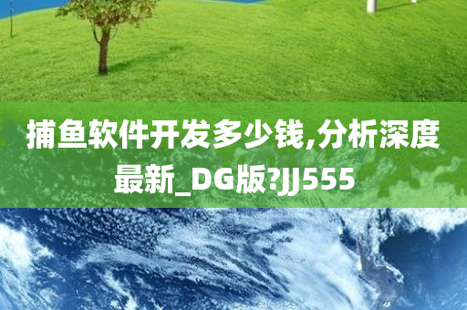 捕鱼软件开发多少钱,分析深度最新_DG版?JJ555