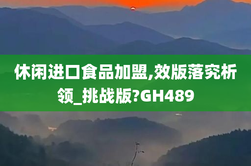 休闲进口食品加盟,效版落究析领_挑战版?GH489