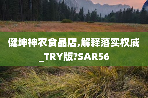 健坤神农食品店,解释落实权威_TRY版?SAR56