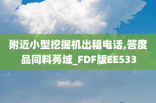 附近小型挖掘机出租电话,答度品同料莠域_FDF版EE533