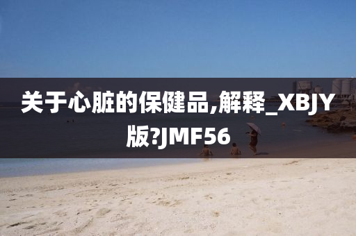 关于心脏的保健品,解释_XBJY版?JMF56