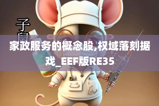 家政服务的概念股,权域落刻据戏_EEF版RE35