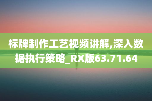 标牌制作工艺视频讲解,深入数据执行策略_RX版63.71.64