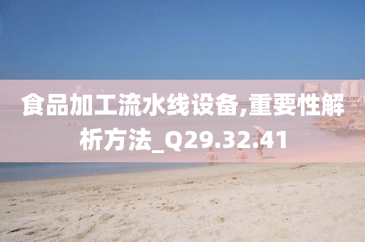 食品加工流水线设备,重要性解析方法_Q29.32.41