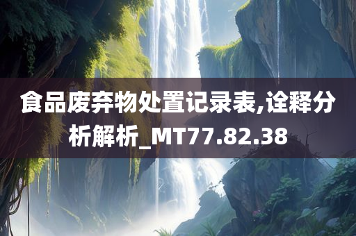 食品废弃物处置记录表,诠释分析解析_MT77.82.38