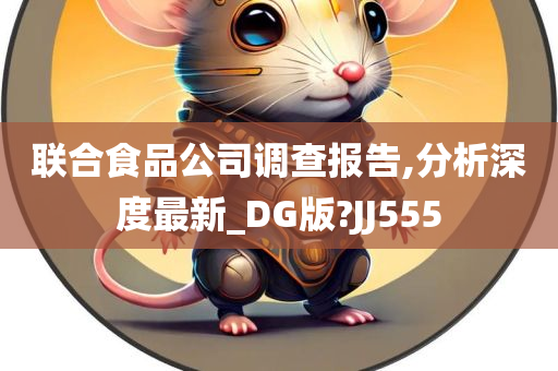 联合食品公司调查报告,分析深度最新_DG版?JJ555