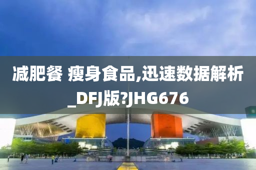 减肥餐 瘦身食品,迅速数据解析_DFJ版?JHG676