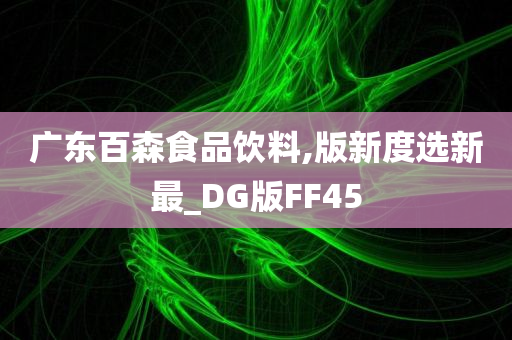 广东百森食品饮料,版新度选新最_DG版FF45