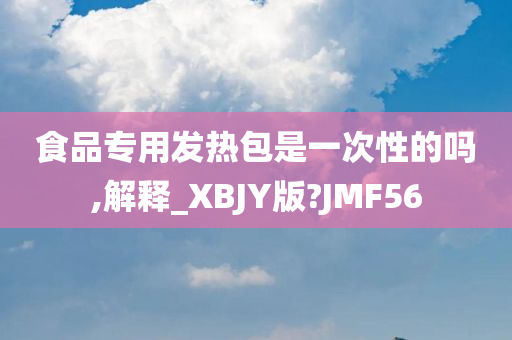 食品专用发热包是一次性的吗,解释_XBJY版?JMF56