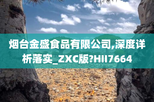 烟台金盛食品有限公司,深度详析落实_ZXC版?HII7664