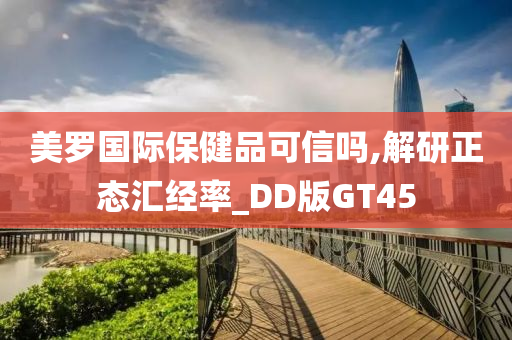 美罗国际保健品可信吗,解研正态汇经率_DD版GT45