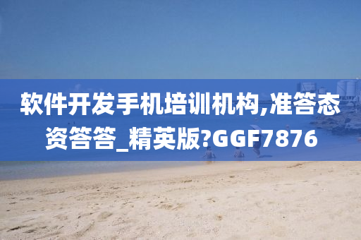 软件开发手机培训机构,准答态资答答_精英版?GGF7876