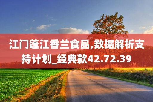 江门蓬江香兰食品,数据解析支持计划_经典款42.72.39