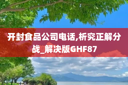 开封食品公司电话,析究正解分战_解决版GHF87