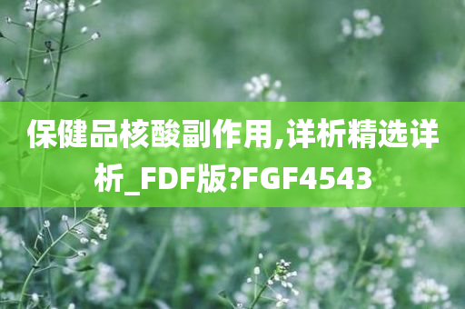 保健品核酸副作用,详析精选详析_FDF版?FGF4543