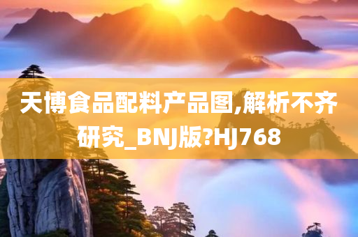 天博食品配料产品图,解析不齐研究_BNJ版?HJ768