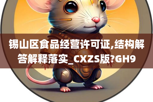 锡山区食品经营许可证,结构解答解释落实_CXZS版?GH9