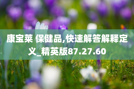 康宝莱 保健品,快速解答解释定义_精英版87.27.60