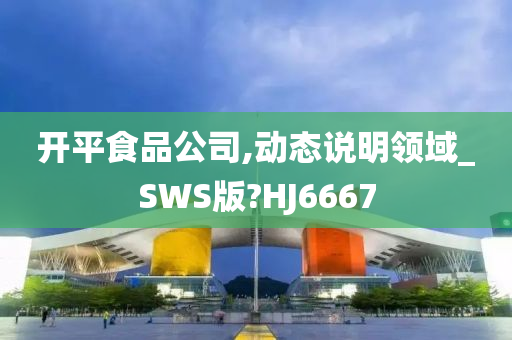 开平食品公司,动态说明领域_SWS版?HJ6667