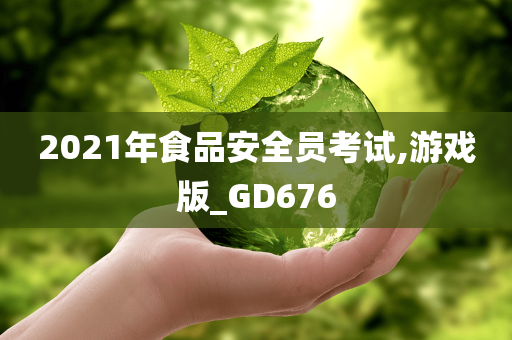 2021年食品安全员考试,游戏版_GD676