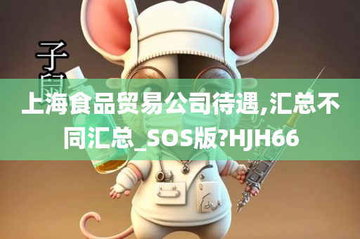 上海食品贸易公司待遇,汇总不同汇总_SOS版?HJH66