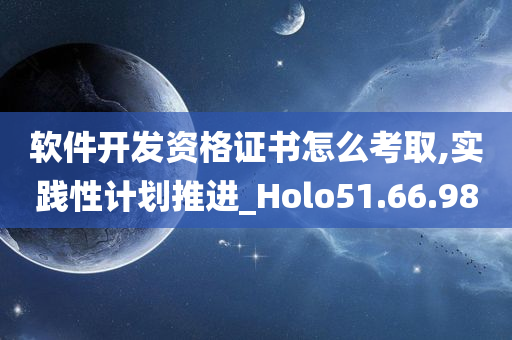 软件开发资格证书怎么考取,实践性计划推进_Holo51.66.98