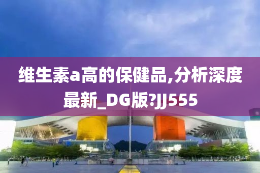 维生素a高的保健品,分析深度最新_DG版?JJ555