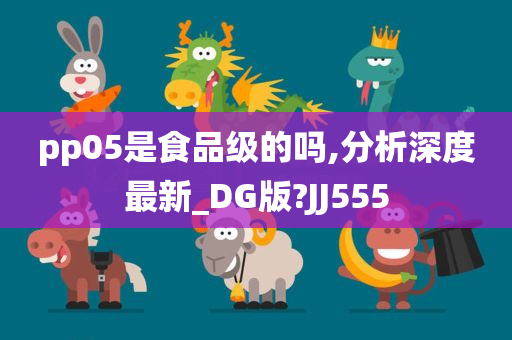 pp05是食品级的吗,分析深度最新_DG版?JJ555