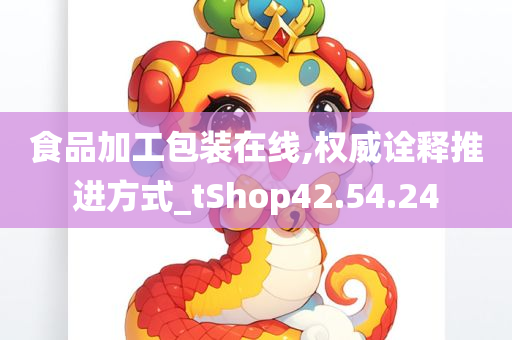 食品加工包装在线,权威诠释推进方式_tShop42.54.24