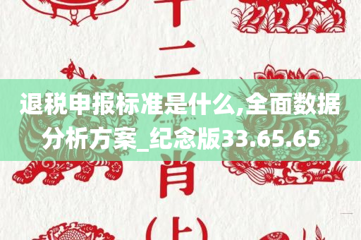 退税申报标准是什么,全面数据分析方案_纪念版33.65.65