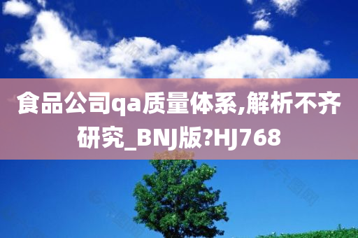 食品公司qa质量体系,解析不齐研究_BNJ版?HJ768