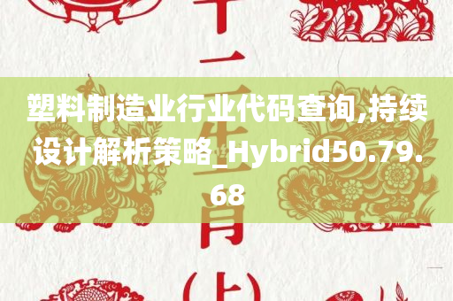 塑料制造业行业代码查询,持续设计解析策略_Hybrid50.79.68