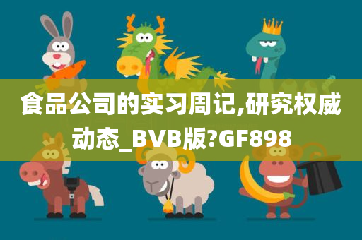 食品公司的实习周记,研究权威动态_BVB版?GF898