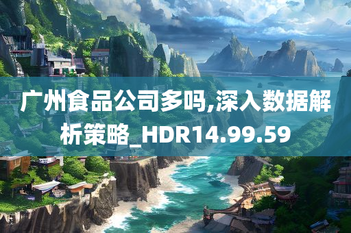 广州食品公司多吗,深入数据解析策略_HDR14.99.59